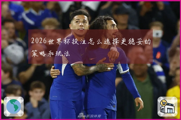 2026世界杯投注怎么选择更稳妥的策略和玩法