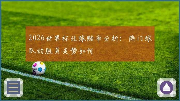 2026世界杯让球赔率分析：热门球队的胜负走势如何