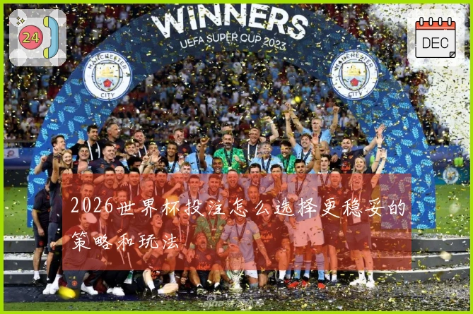 2026世界杯投注怎么选择更稳妥的策略和玩法