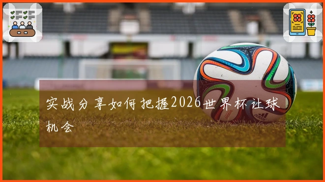 实战分享如何把握2026世界杯让球机会
