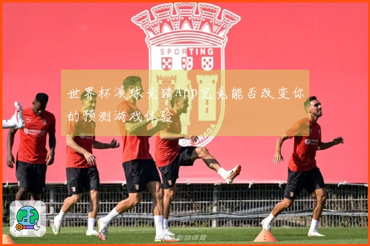 世界杯滚球竞猜App究竟能否改变你的预测游戏体验