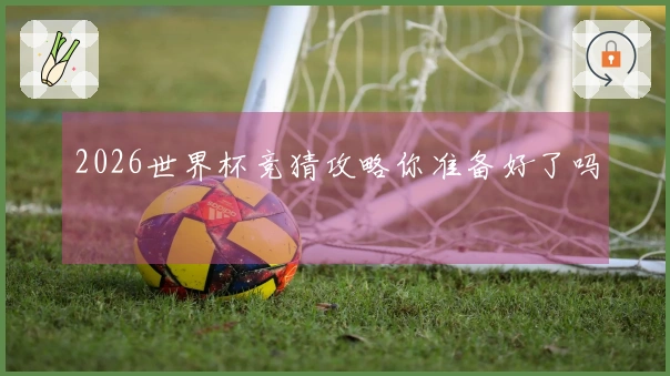 2026世界杯竞猜攻略你准备好了吗