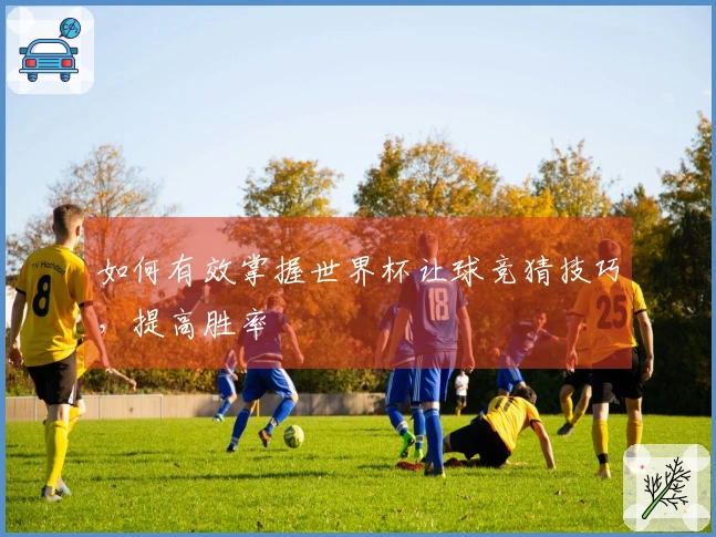 如何有效掌握世界杯让球竞猜技巧，提高胜率