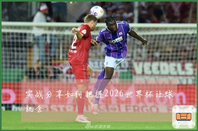 实战分享如何把握2026世界杯让球机会