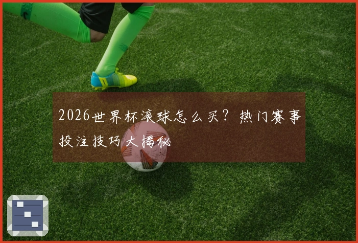 2026世界杯滚球怎么买？热门赛事投注技巧大揭秘