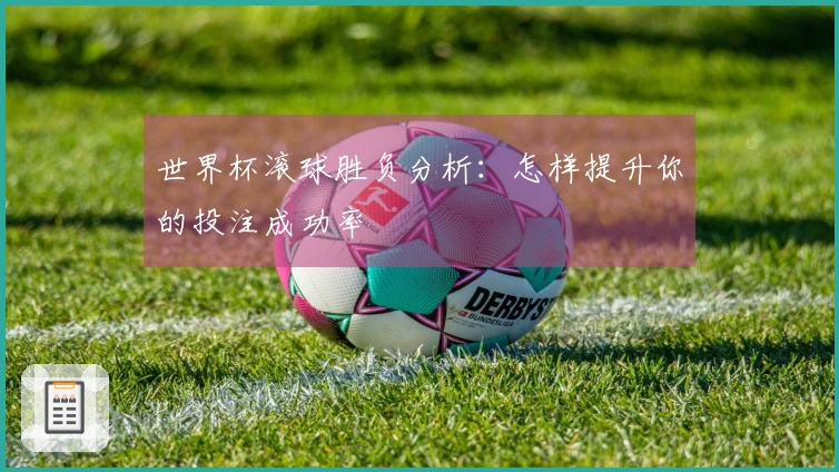 世界杯滚球胜负分析：怎样提升你的投注成功率