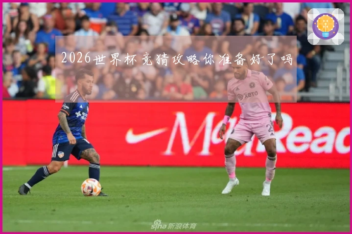 2026世界杯竞猜攻略你准备好了吗